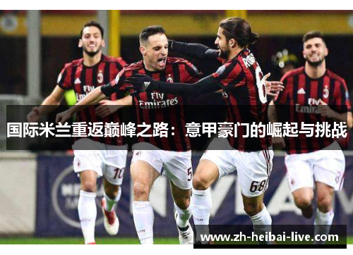 国际米兰重返巅峰之路:意甲豪门的崛起与挑战 国际米兰重返巅峰之路:意甲豪门的崛起与挑战