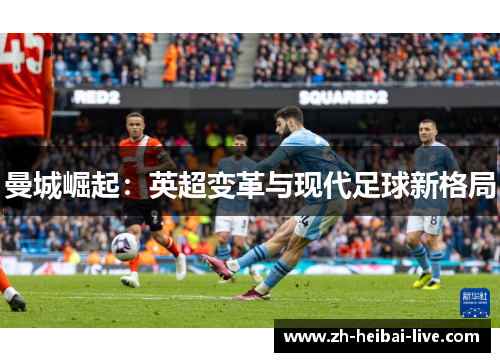 曼城崛起:英超变革与现代足球新格局 曼城崛起:英超变革与现代足球新格局