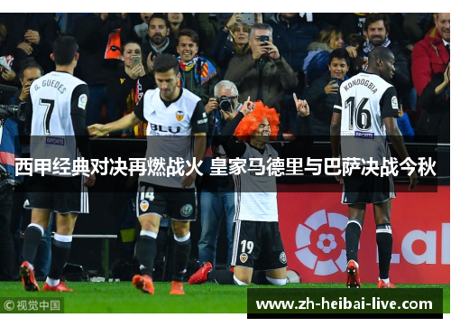 西甲经典对决再燃战火 皇家马德里与巴萨决战今秋 西甲经典对决再燃战火 皇家马德里与巴萨决战今秋