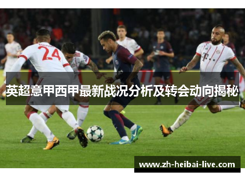 英超意甲西甲最新战况分析及转会动向揭秘 英超意甲西甲最新战况分析及转会动向揭秘