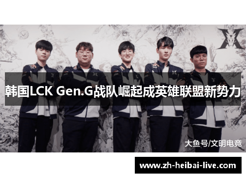 韩国LCK Gen.G战队崛起成英雄联盟新势力 韩国LCK Gen.G战队崛起成英雄联盟新势力