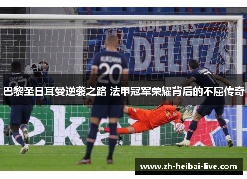 巴黎圣日耳曼逆袭之路 法甲冠军荣耀背后的不屈传奇 巴黎圣日耳曼逆袭之路 法甲冠军荣耀背后的不屈传奇