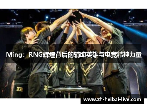 Ming：RNG辉煌背后的辅助英雄与电竞精神力量
