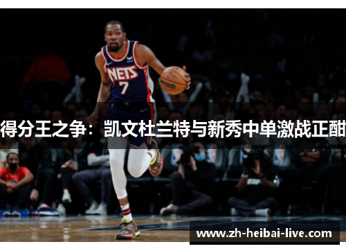 得分王之争：凯文杜兰特与新秀中单激战正酣