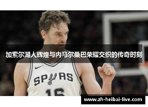 加索尔湖人辉煌与内马尔桑巴荣耀交织的传奇时刻 加索尔湖人辉煌与内马尔桑巴荣耀交织的传奇时刻