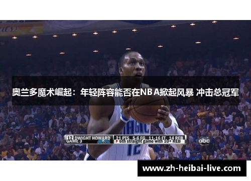 奥兰多魔术崛起：年轻阵容能否在NBA掀起风暴 冲击总冠军